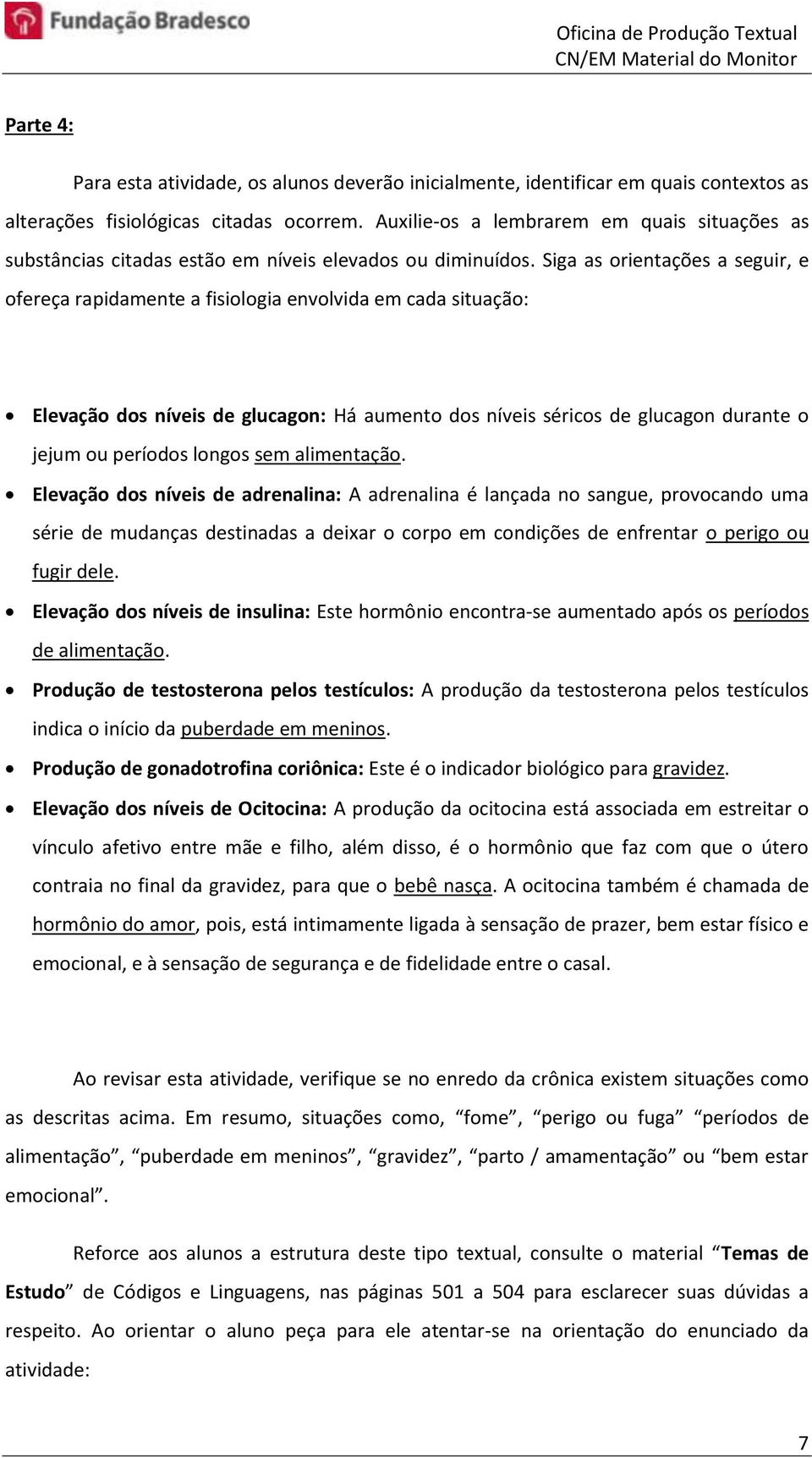 Siga as orientações a seguir, e ofereça rapidamente a fisiologia envolvida em cada situação: Elevação dos níveis de glucagon: Há aumento dos níveis séricos de glucagon durante o jejum ou períodos