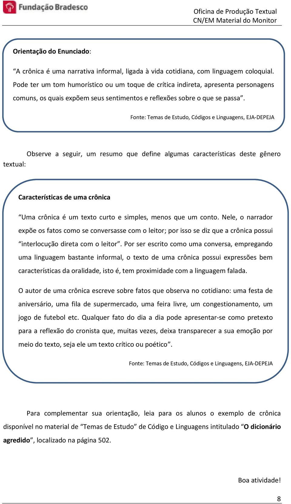 Observe a seguir, um resumo que define algumas características deste gênero textual: Características de uma crônica Uma crônica é um texto curto e simples, menos que um conto.