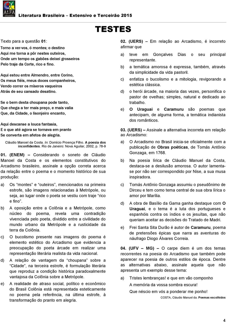 Se o bem desta choupana pode tanto, Que chega a ter mais preço, e mais valia Que, da Cidade, o lisonjeiro encanto, Aqui descanse a louca fantasia, E o que até agora se tornava em pranto Se converta