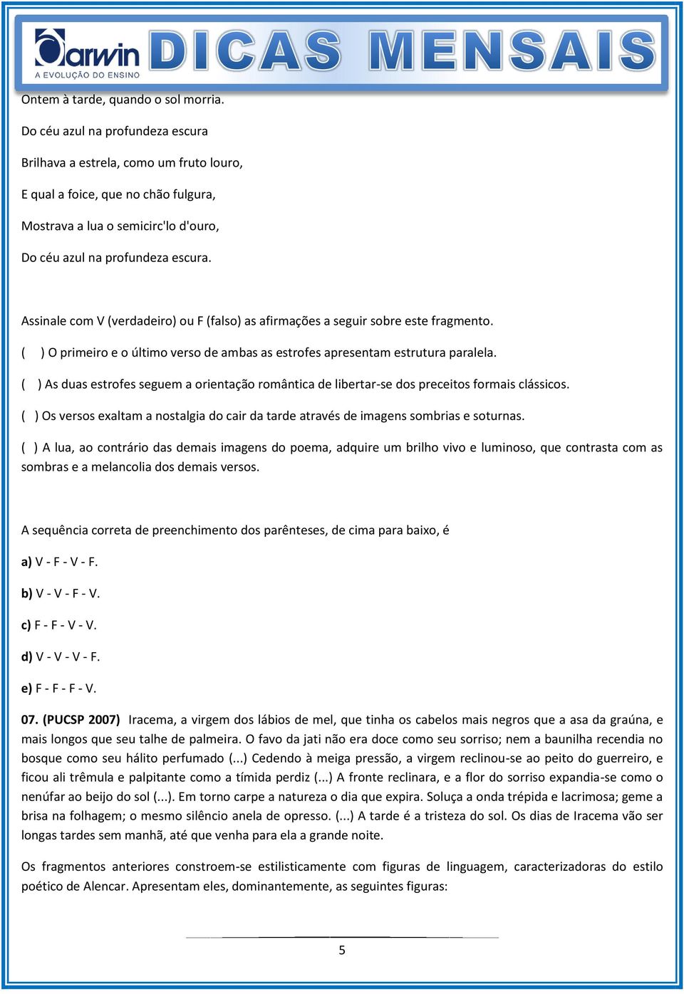 Assinale com V (verdadeiro) ou F (falso) as afirmações a seguir sobre este fragmento. ( ) O primeiro e o último verso de ambas as estrofes apresentam estrutura paralela.