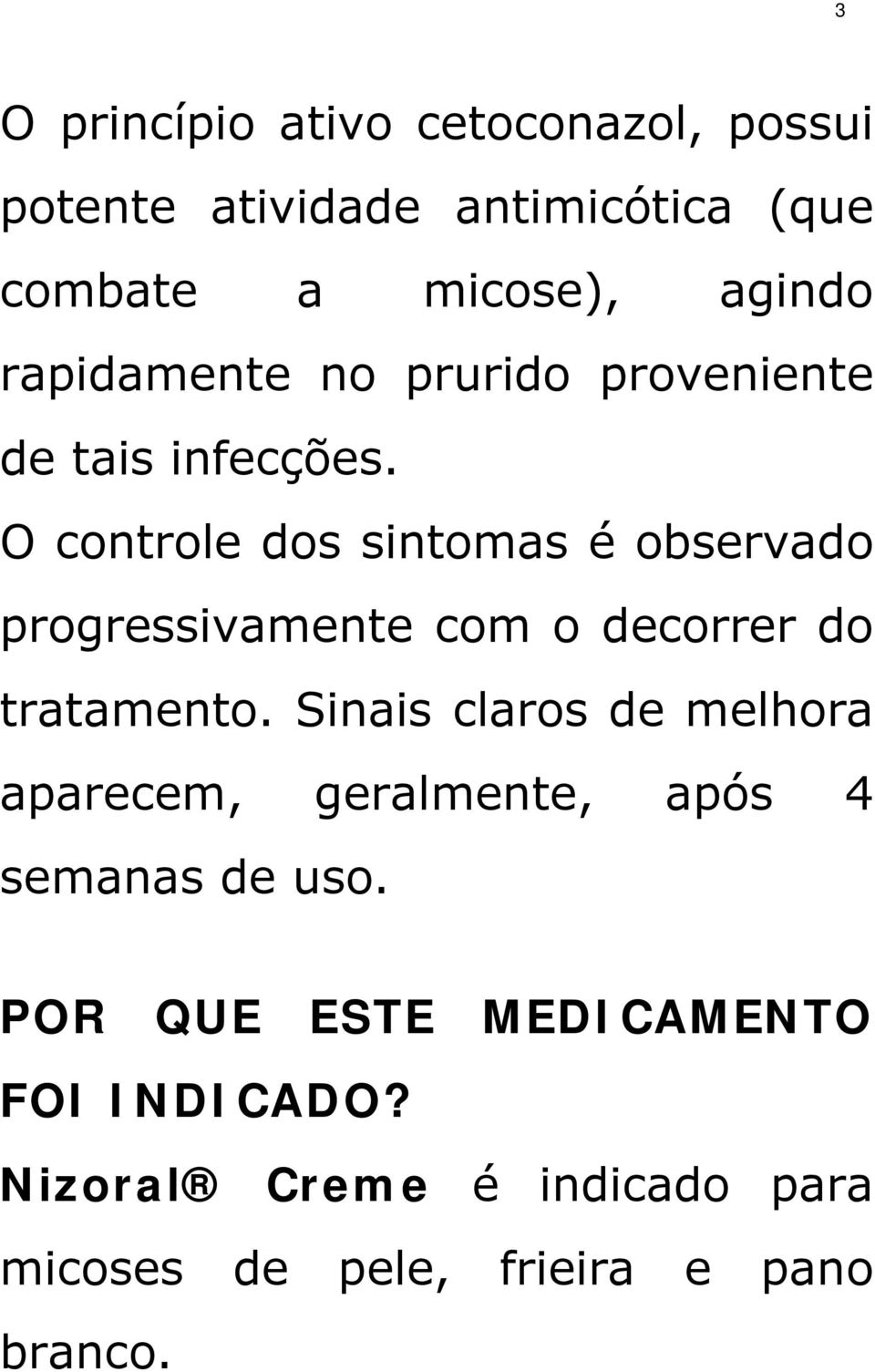 O controle dos sintomas é observado progressivamente com o decorrer do tratamento.