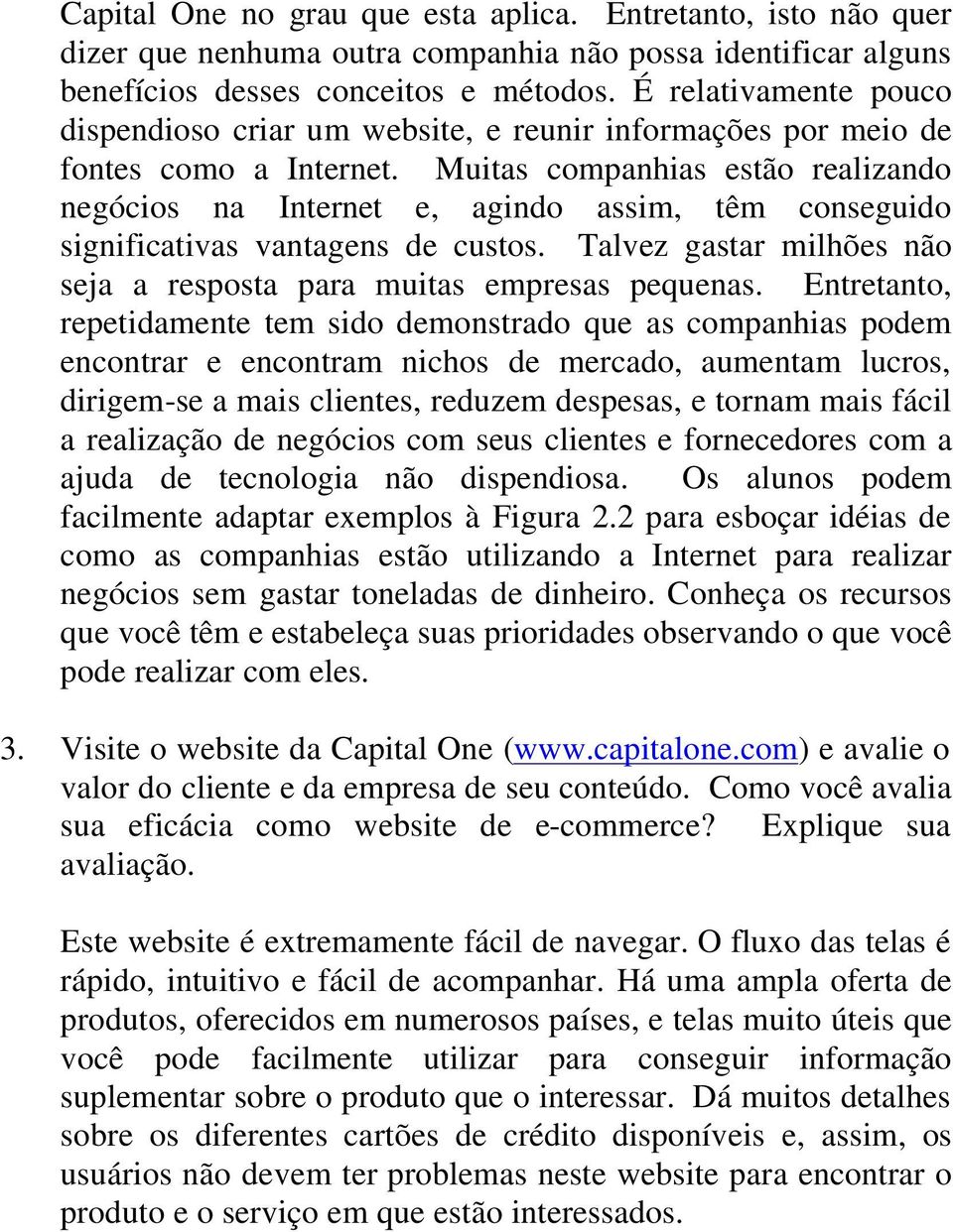 Muitas companhias estão realizando negócios na Internet e, agindo assim, têm conseguido significativas vantagens de custos. Talvez gastar milhões não seja a resposta para muitas empresas pequenas.