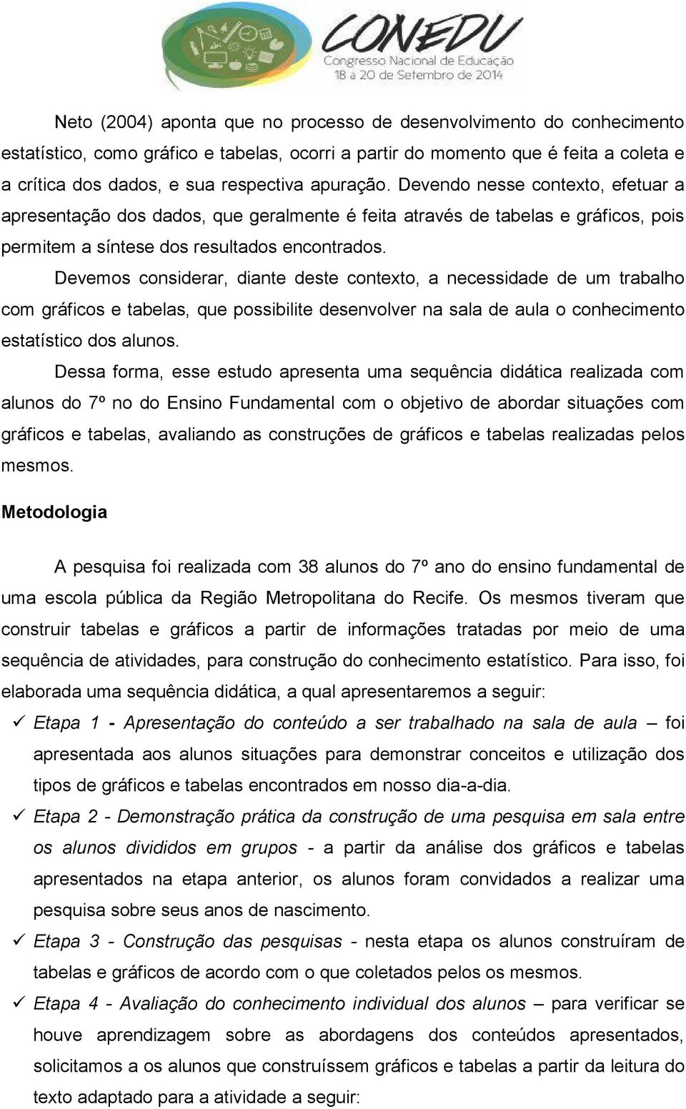 Devemos considerar, diante deste contexto, a necessidade de um trabalho com gráficos e tabelas, que possibilite desenvolver na sala de aula o conhecimento estatístico dos alunos.