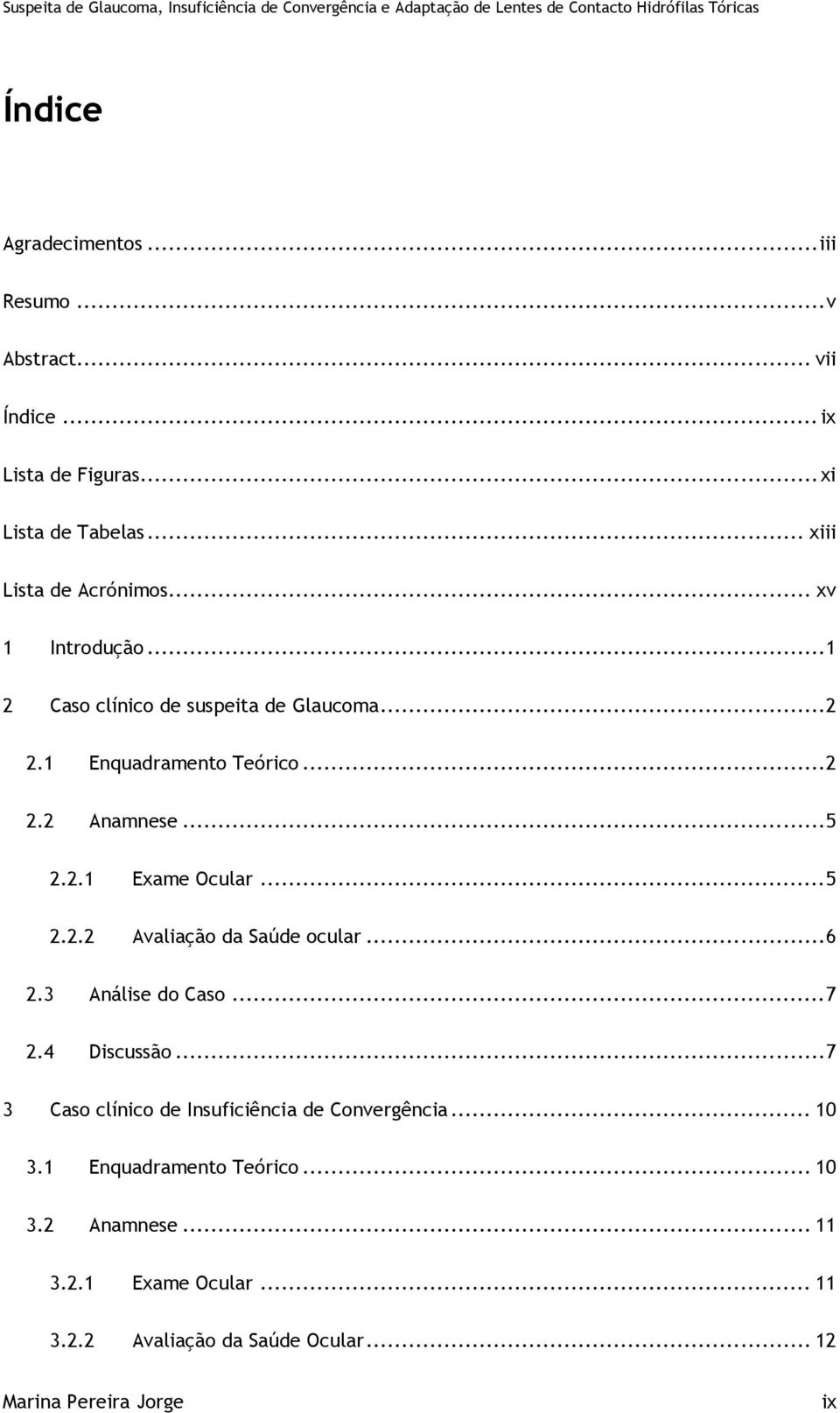 .. 5 2.2.2 Avaliação da Saúde ocular... 6 2.3 Análise do Caso... 7 2.4 Discussão... 7 3 Caso clínico de Insuficiência de Convergência.