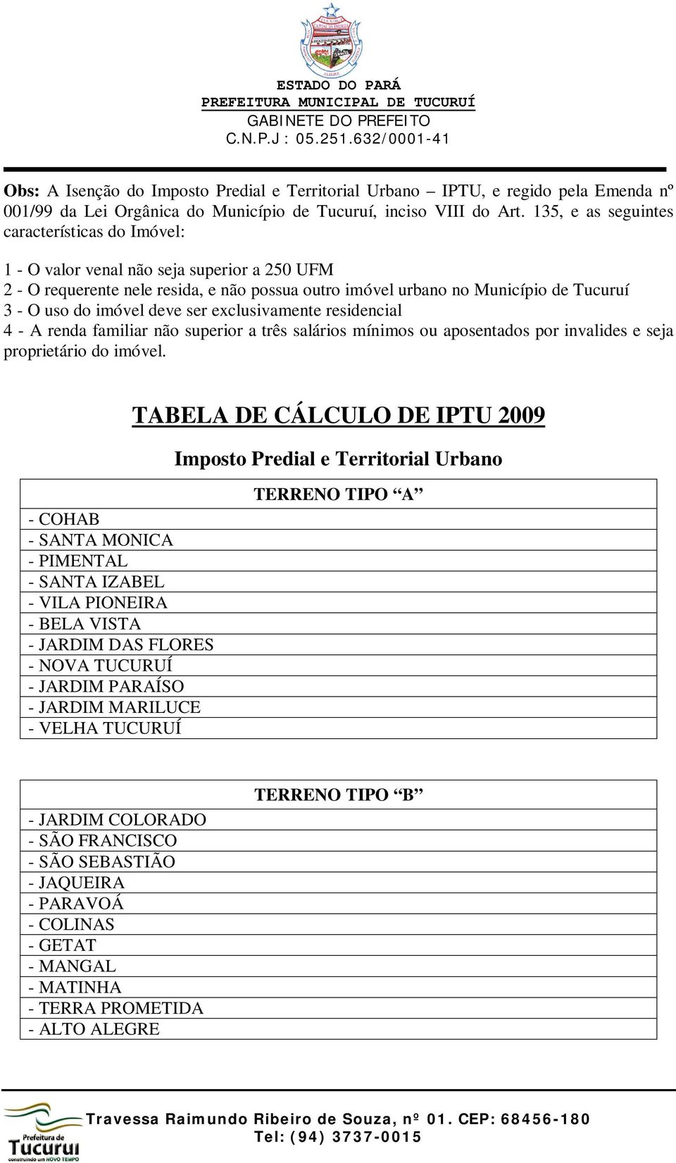 deve ser exclusivamente residencial 4 - A renda familiar não superior a três salários mínimos ou aposentados por invalides e seja proprietário do imóvel.