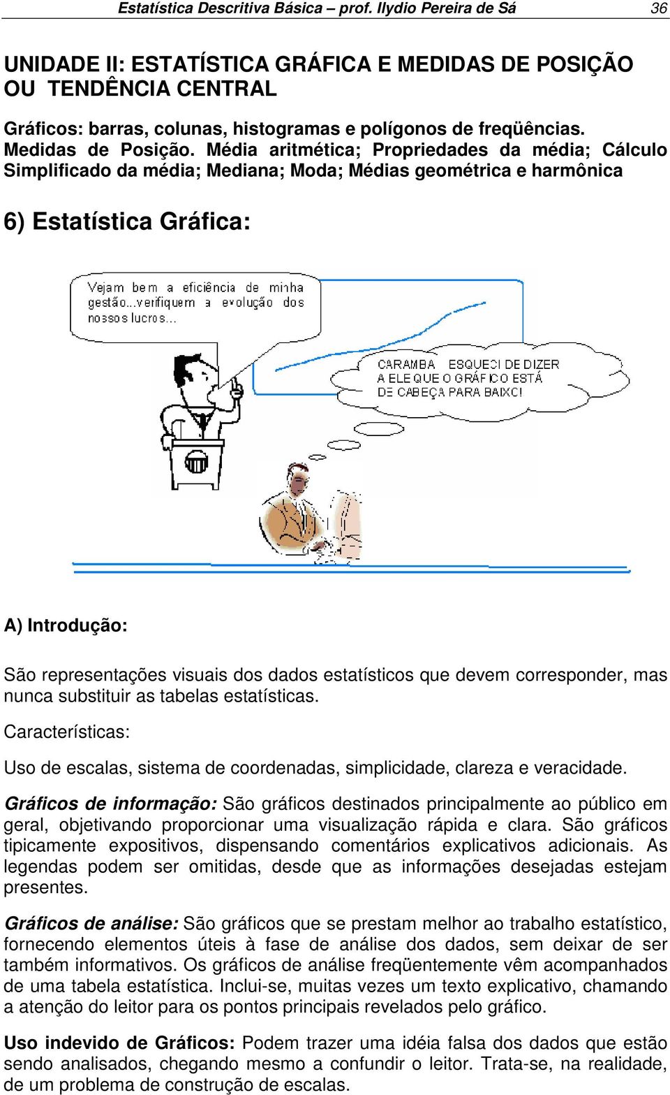 Média aritmética; Propriedades da média; Cálculo Simplificado da média; Mediana; Moda; Médias geométrica e harmônica 6) Estatística Gráfica: A) Introdução: São representações visuais dos dados