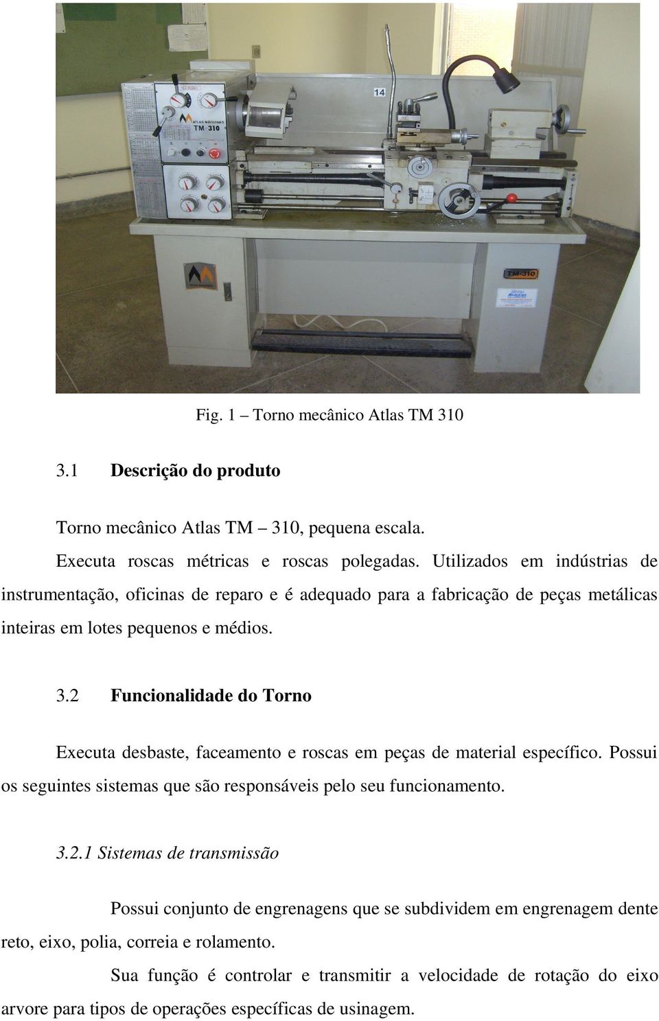 . Funcionalidade do Torno Executa desbaste, faceamento e roscas em peças de material específico. Possui os seguintes sistemas que são responsáveis pelo seu funcionamento.