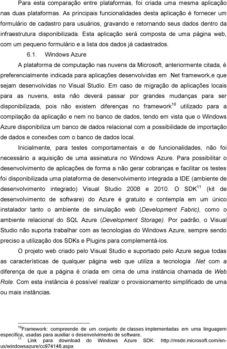 Esta aplicação será composta de uma página web, com um pequeno formulário e a lista dos dados já cadastrados. 6.1.