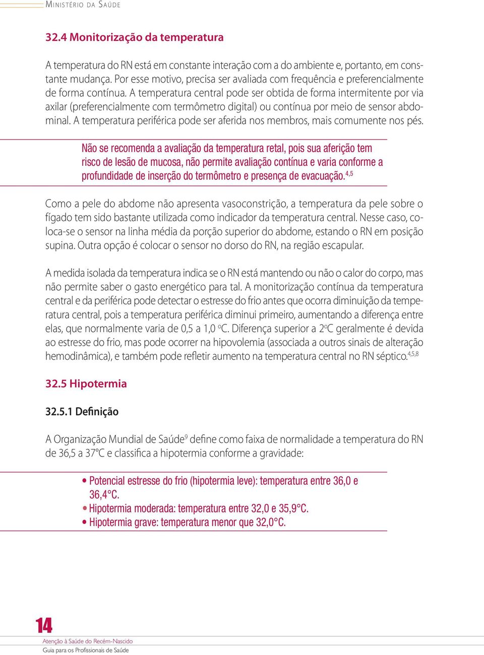 A temperatura central pode ser obtida de forma intermitente por via axilar (preferencialmente com termômetro digital) ou contínua por meio de sensor abdominal.