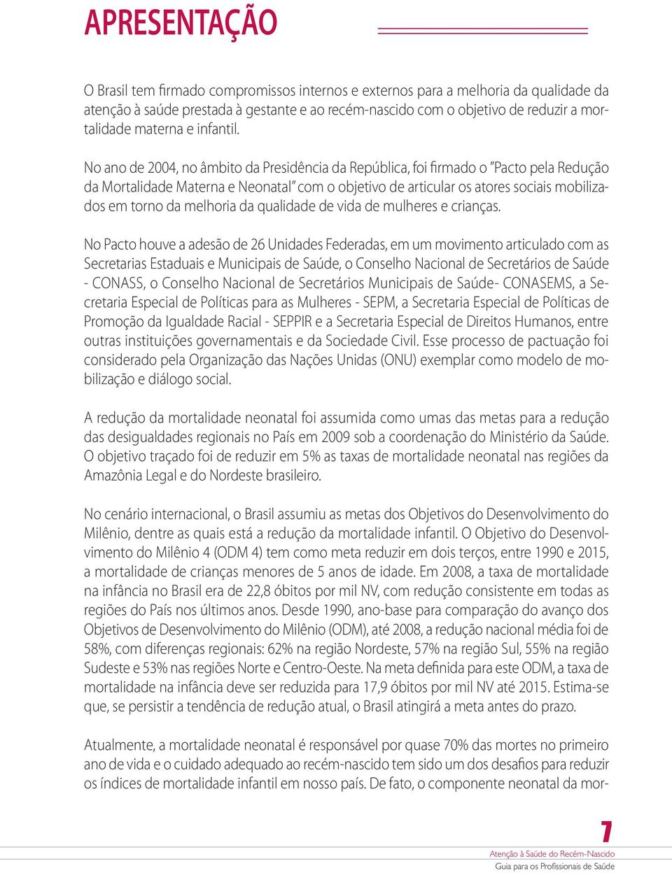 No ano de 2004, no âmbito da Presidência da República, foi firmado o Pacto pela Redução da Mortalidade Materna e Neonatal com o objetivo de articular os atores sociais mobilizados em torno da