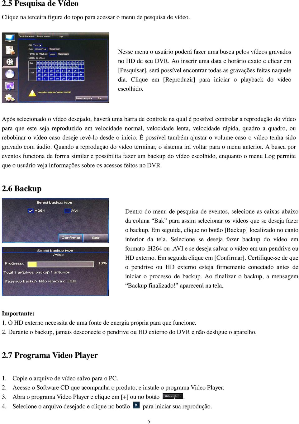 Após selecionado o vídeo desejado, haverá uma barra de controle na qual é possível controlar a reprodução do vídeo para que este seja reproduzido em velocidade normal, velocidade lenta, velocidade