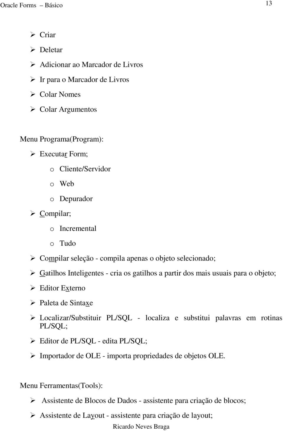 usuais para o objeto; Editor Externo Paleta de Sintaxe Localizar/Substituir PL/SQL - localiza e substitui palavras em rotinas PL/SQL; Editor de PL/SQL - edita PL/SQL; Importador de