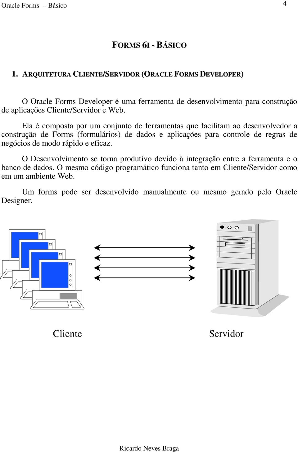 Ela é composta por um conjunto de ferramentas que facilitam ao desenvolvedor a construção de Forms (formulários) de dados e aplicações para controle de regras de negócios