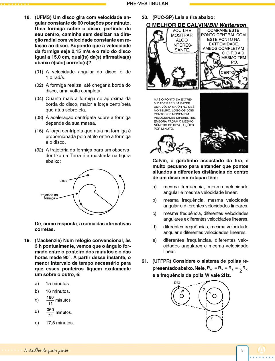 (01) A velocidade angular do disco é de 1,0 rad/s (0) A formiga realiza, até chegar à borda do disco, uma volta completa (04) Quanto mais a formiga se aproxima da borda do disco, maior a força