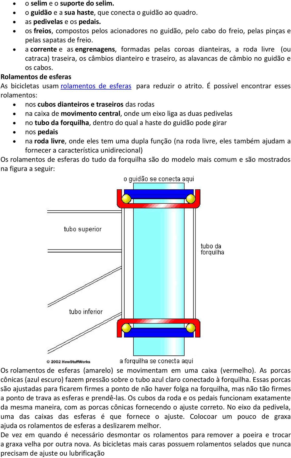 a corrente e as engrenagens, formadas pelas coroas dianteiras, a roda livre (ou catraca) traseira, os câmbios dianteiro e traseiro, as alavancas de câmbio no guidão e os cabos.