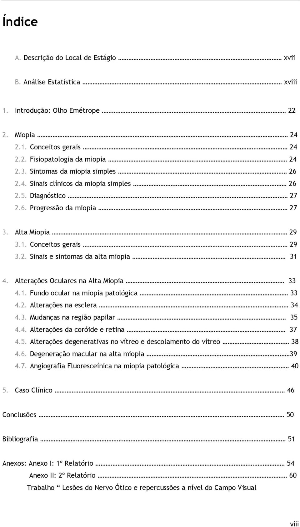 Alterações Oculares na Alta Miopia 33 4.1. Fundo ocular na miopia patológica 33 4.2. Alterações na esclera 34 4.3. Mudanças na região papilar 35 