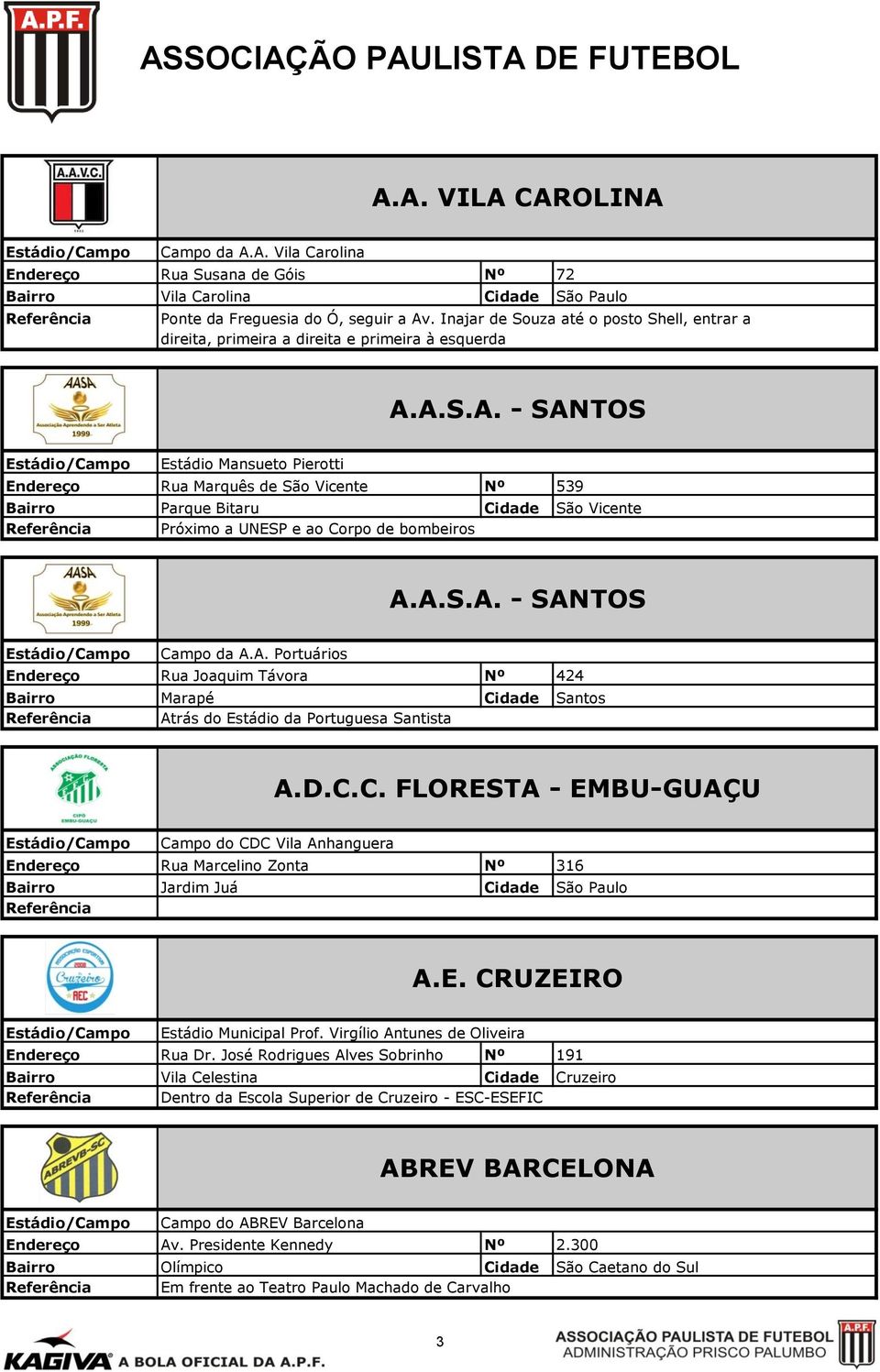 A.S.A. - SANTOS Estádio Mansueto Pierotti Rua Marquês de São Vicente Nº 539 Bairro Parque Bitaru Cidade São Vicente Referência Próximo a UNESP e ao Corpo de bombeiros A.A.S.A. - SANTOS Campo da A.A. Portuários Rua Joaquim Távora Nº 424 Bairro Marapé Cidade Santos Referência Atrás do Estádio da Portuguesa Santista A.