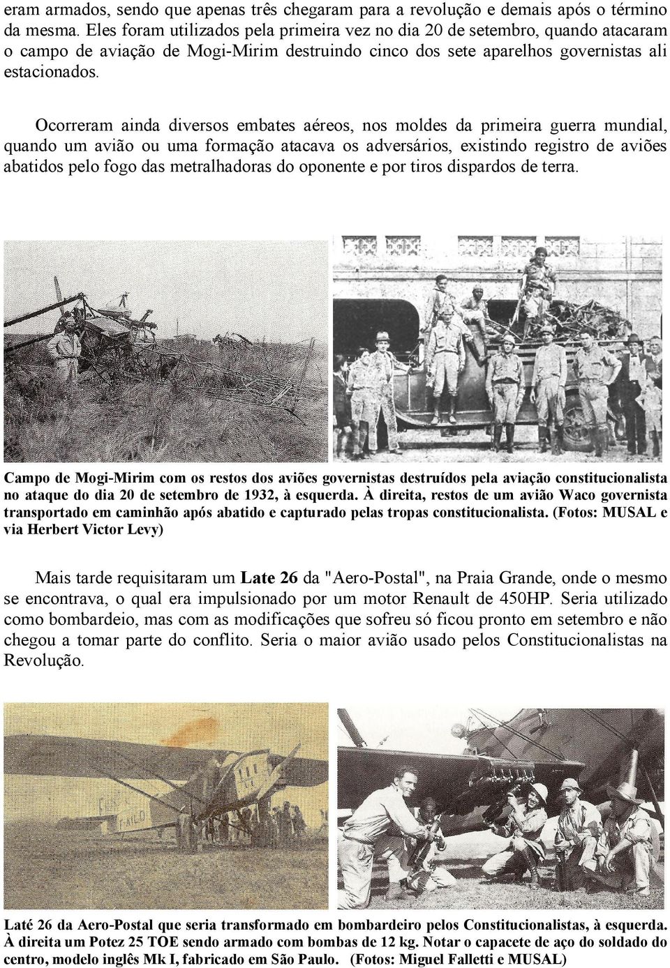 Ocorreram ainda diversos embates aéreos, nos moldes da primeira guerra mundial, quando um avião ou uma formação atacava os adversários, existindo registro de aviões abatidos pelo fogo das