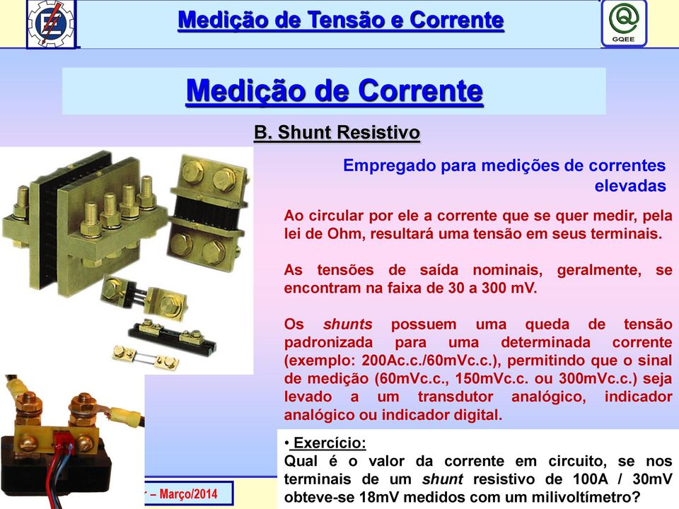 As tensões de saída nominais, geralmente, se encontram na faixa de 30 a 300 mv. Os shunts possuem uma queda de tensão padronizada para uma determinada corrente (exemplo: 200Ac.c./60mVc.