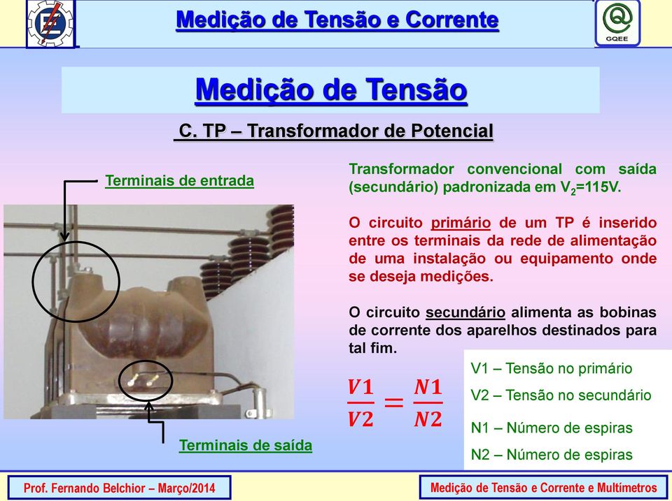 O circuito primário de um TP é inserido entre os terminais da rede de alimentação de uma instalação ou equipamento onde se