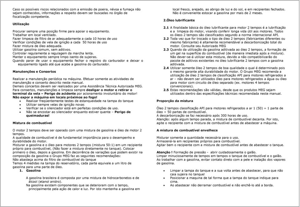 Fazer limpeza de filtro de ar adequadamente a cada 10 horas de uso Verificar condições de vela de ignição a cada 50 horas de uso Fazer mistura de óleo adequada. Utilizar gasolina comum, sem aditivos.