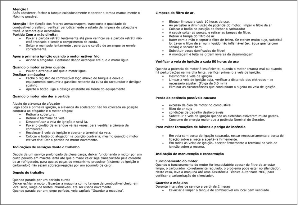 Partida Com a mão direita: Puxar a partida retrátil lentamente até para verificar se a partida retrátil não está trancada e sentir o comprimento da corda.