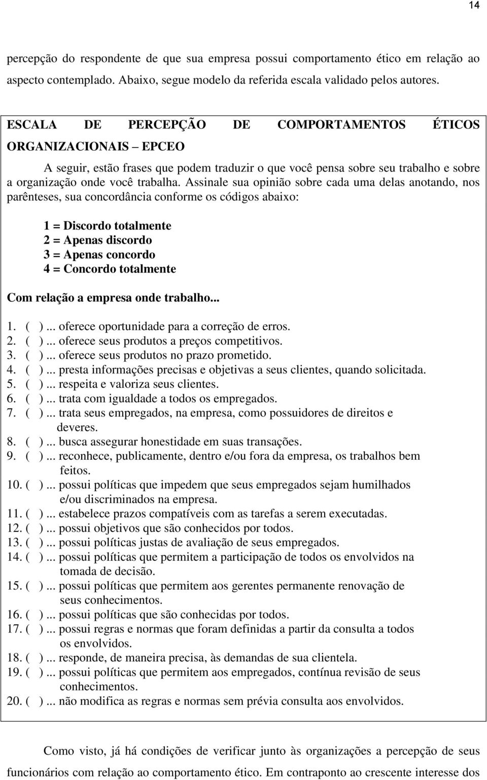 Assinale sua opinião sobre cada uma delas anotando, nos parênteses, sua concordância conforme os códigos abaixo: 1 = Discordo totalmente 2 = Apenas discordo 3 = Apenas concordo 4 = Concordo