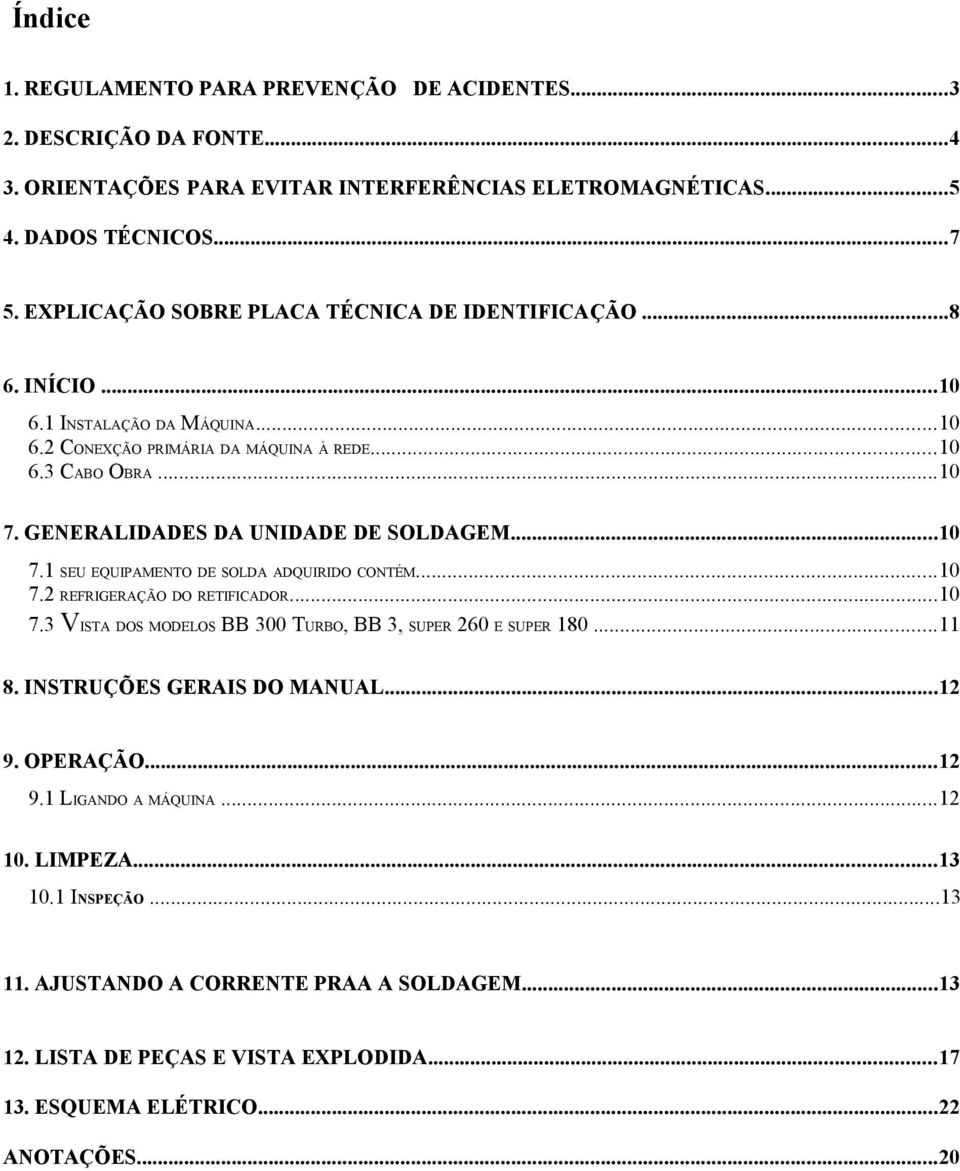 GENERALIDADES DA UNIDADE DE SOLDAGEM...10 7.1 SEU EQUIPAMENTO DE SOLDA ADQUIRIDO CONTÉM...10 7.2 REFRIGERAÇÃO DO RETIFICADOR...10 7.3 VISTA DOS MODELOS BB 300 TURBO, BB 3, SUPER 260 E SUPER 180.
