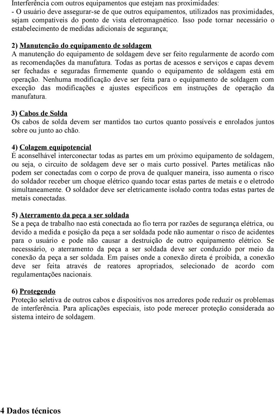 Isso pode tornar necessário o estabelecimento de medidas adicionais de segurança; 2) Manutenção do equipamento de soldagem A manutenção do equipamento de soldagem deve ser feito regularmente de