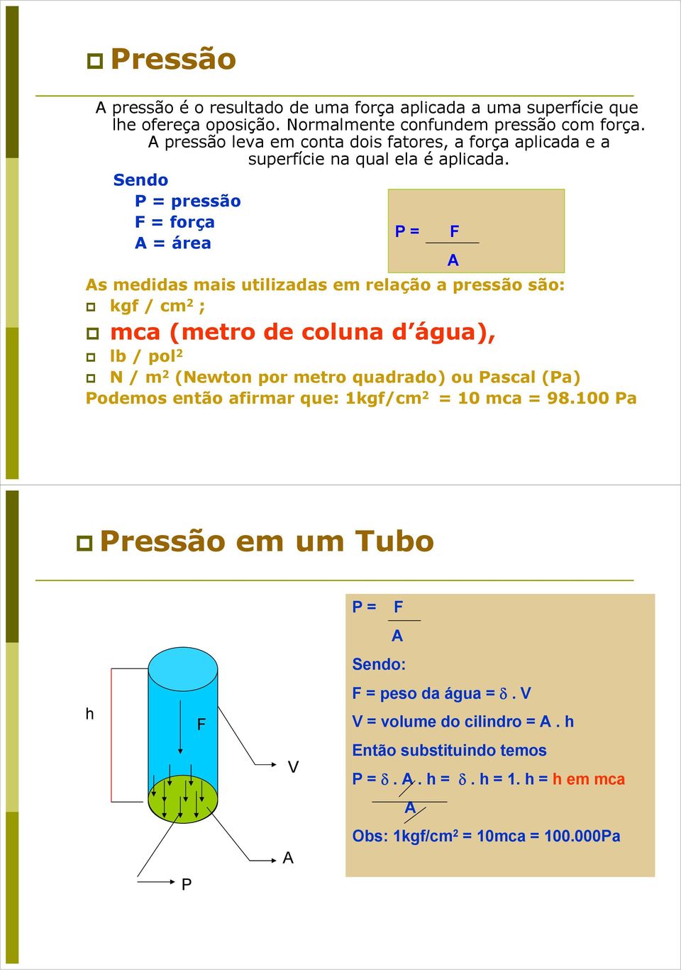 Sendo P = pressão F = força P = F A = área A As medidas mais utilizadas em relação a pressão são: kgf / cm 2 ; mca (metro de coluna d água), lb / pol 2 N / m 2 (Newton por