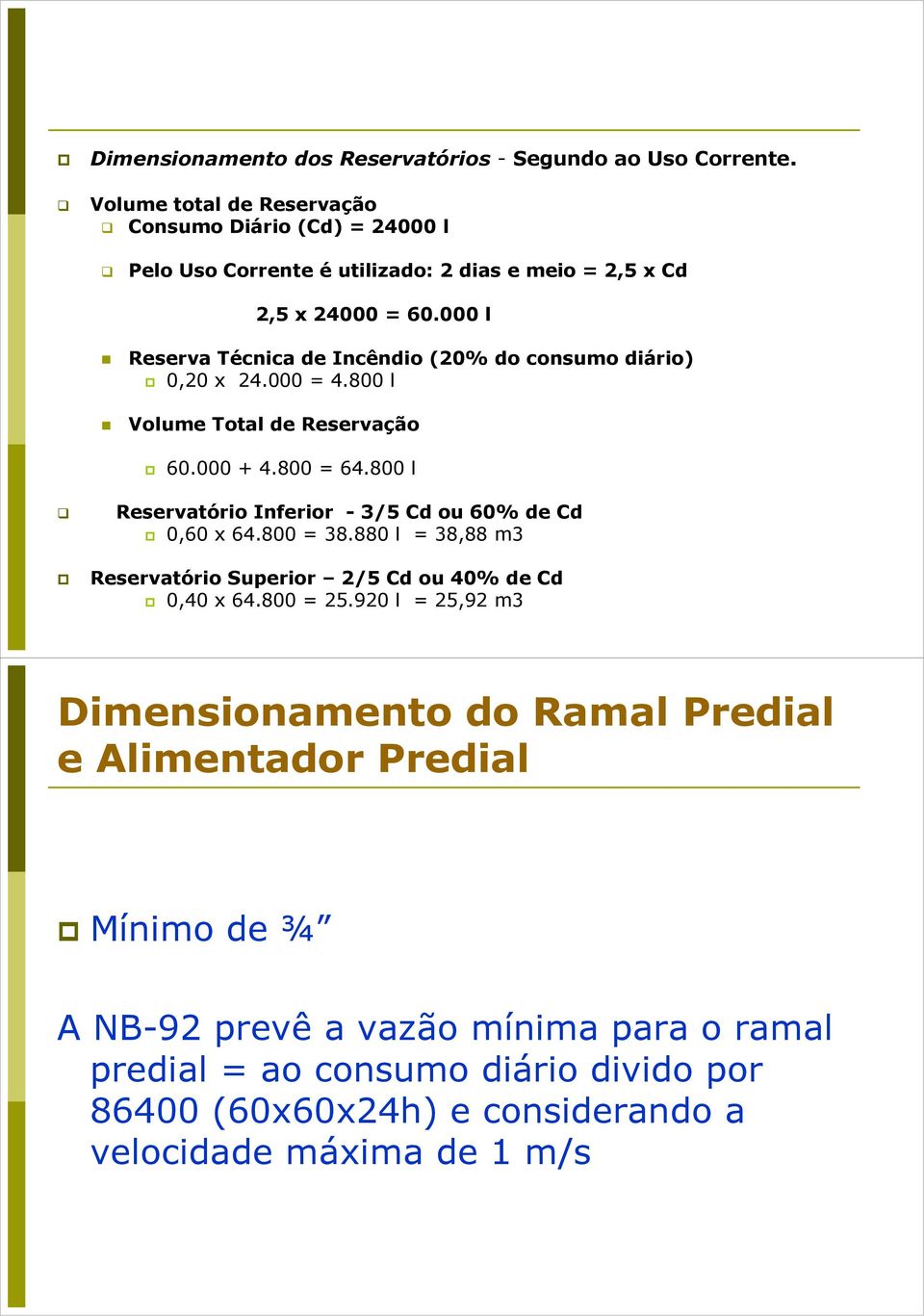 000 l Reserva Técnica de Incêndio (20% do consumo diário) 0,20 x 24.000 = 4.800 l Volume Total de Reservação 60.000 + 4.800 = 64.