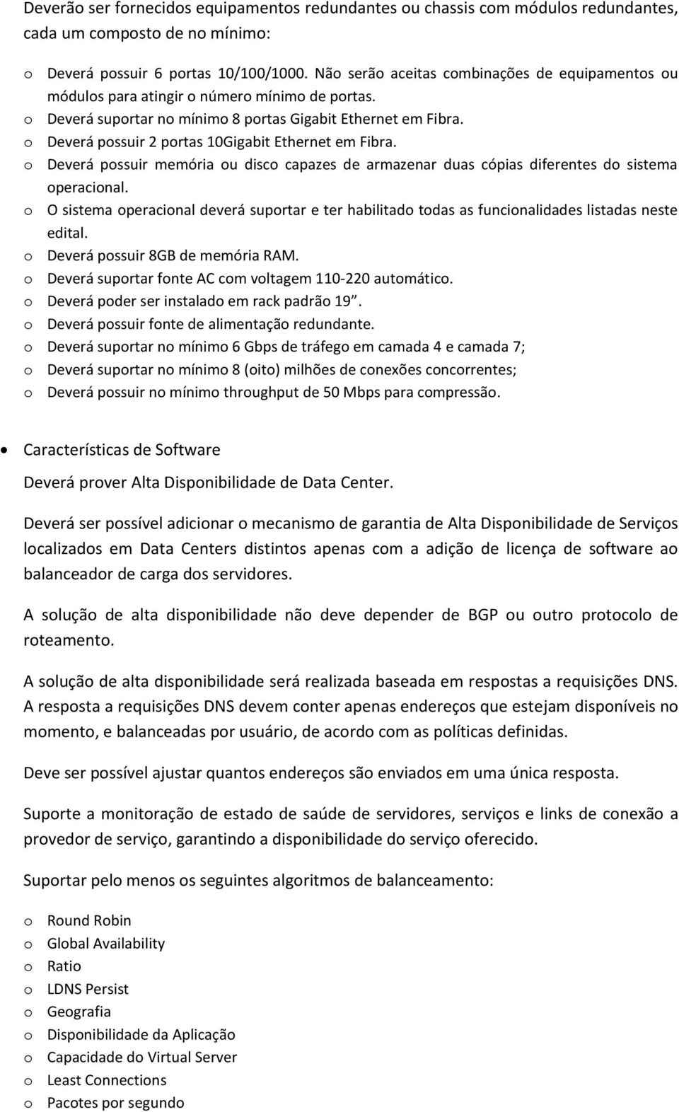 o Deverá possuir 2 portas 10Gigabit Ethernet em Fibra. o Deverá possuir memória ou disco capazes de armazenar duas cópias diferentes do sistema operacional.