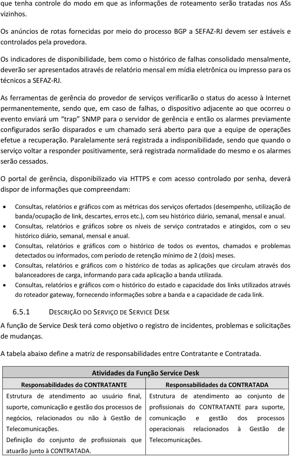 Os indicadores de disponibilidade, bem como o histórico de falhas consolidado mensalmente, deverão ser apresentados através de relatório mensal em mídia eletrônica ou impresso para os técnicos a