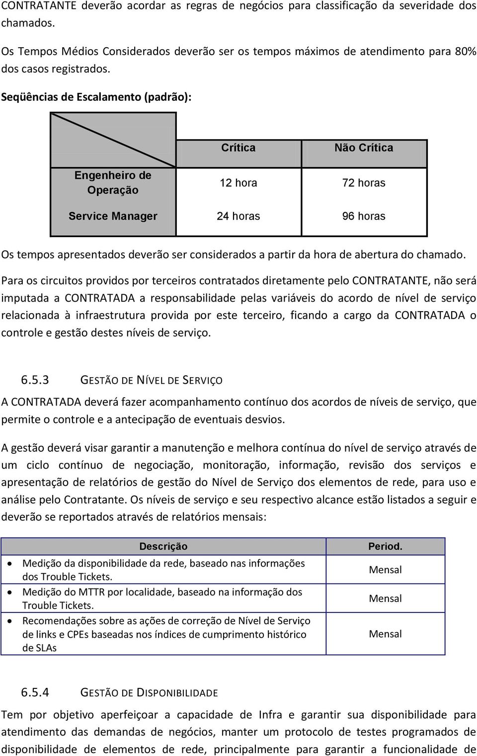 Seqüências de Escalamento (padrão): Crítica Não Crítica Engenheiro de Operação 12 hora 72 horas Service Manager 24 horas 96 horas Os tempos apresentados deverão ser considerados a partir da hora de