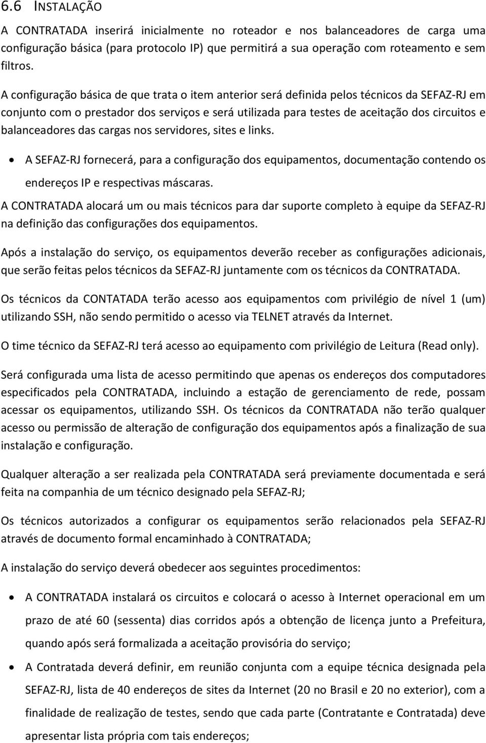 balanceadores das cargas nos servidores, sites e links. A SEFAZ-RJ fornecerá, para a configuração dos equipamentos, documentação contendo os endereços IP e respectivas máscaras.