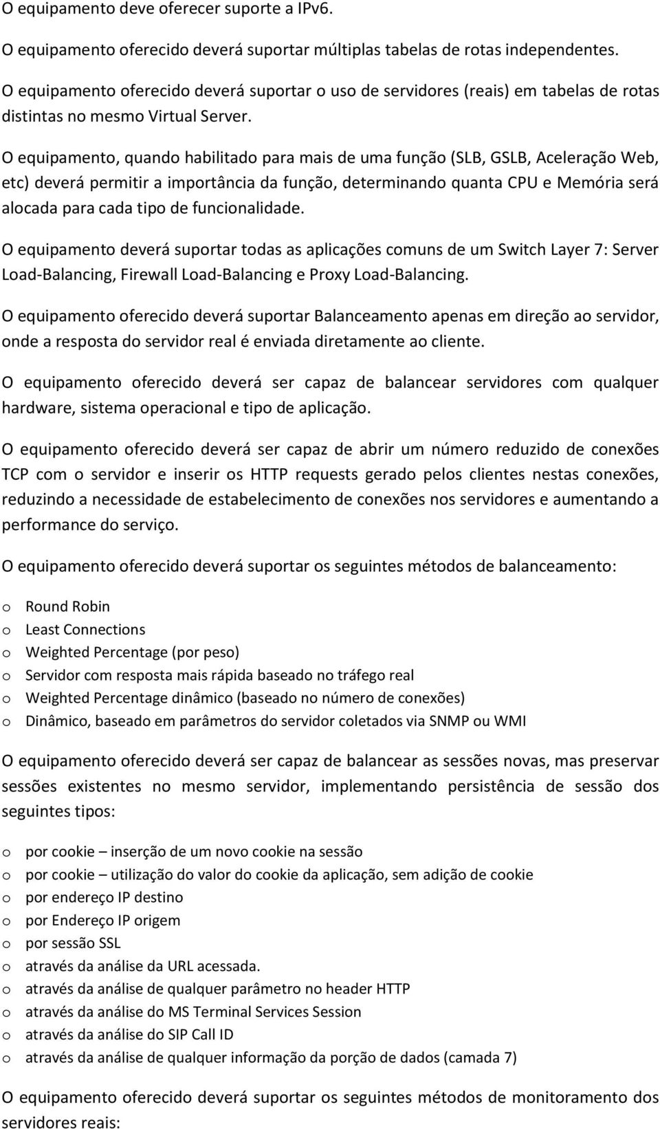 O equipamento, quando habilitado para mais de uma função (SLB, GSLB, Aceleração Web, etc) deverá permitir a importância da função, determinando quanta CPU e Memória será alocada para cada tipo de