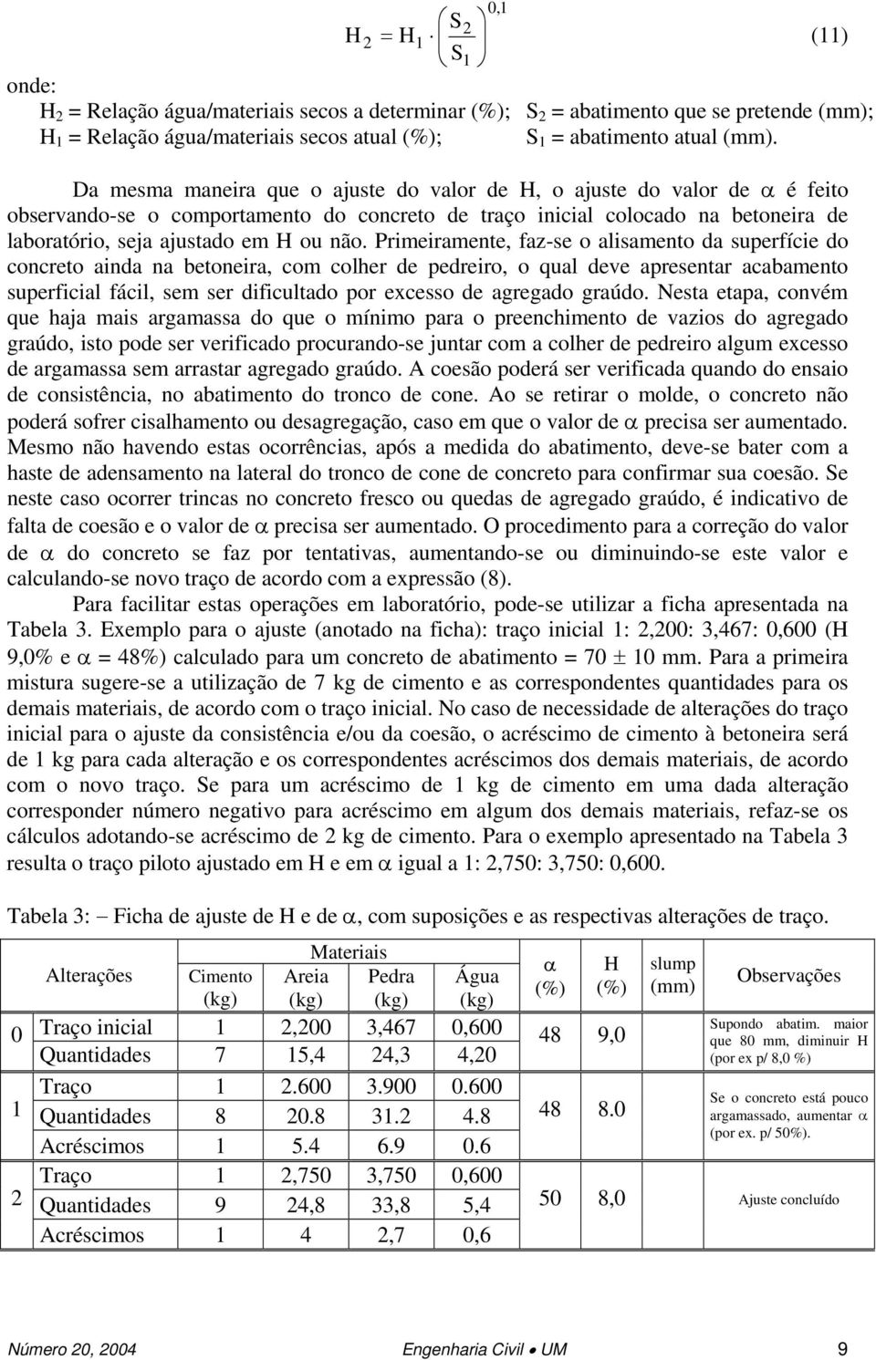 Primeiramente, faz-se o alisamento da superfície do concreto ainda na betoneira, com colher de pedreiro, o qual deve apresentar acabamento superficial fácil, sem ser dificultado por ecesso de