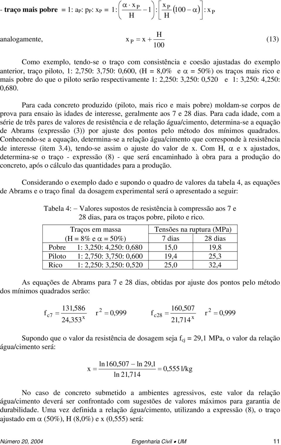 Para cada concreto produzido (piloto, mais rico e mais pobre) moldam-se corpos de prova para ensaio às idades de interesse, geralmente aos 7 e 28 dias.