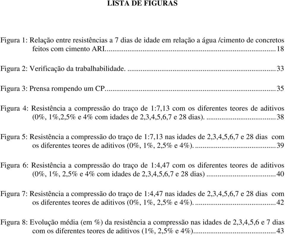 ...38 Figura 5: Resistência a compressão do traço de 1:7,13 nas idades de 2,3,4,5,6,7 e 28 dias com os diferentes teores de aditivos (0%, 1%, 2,5% e 4%).