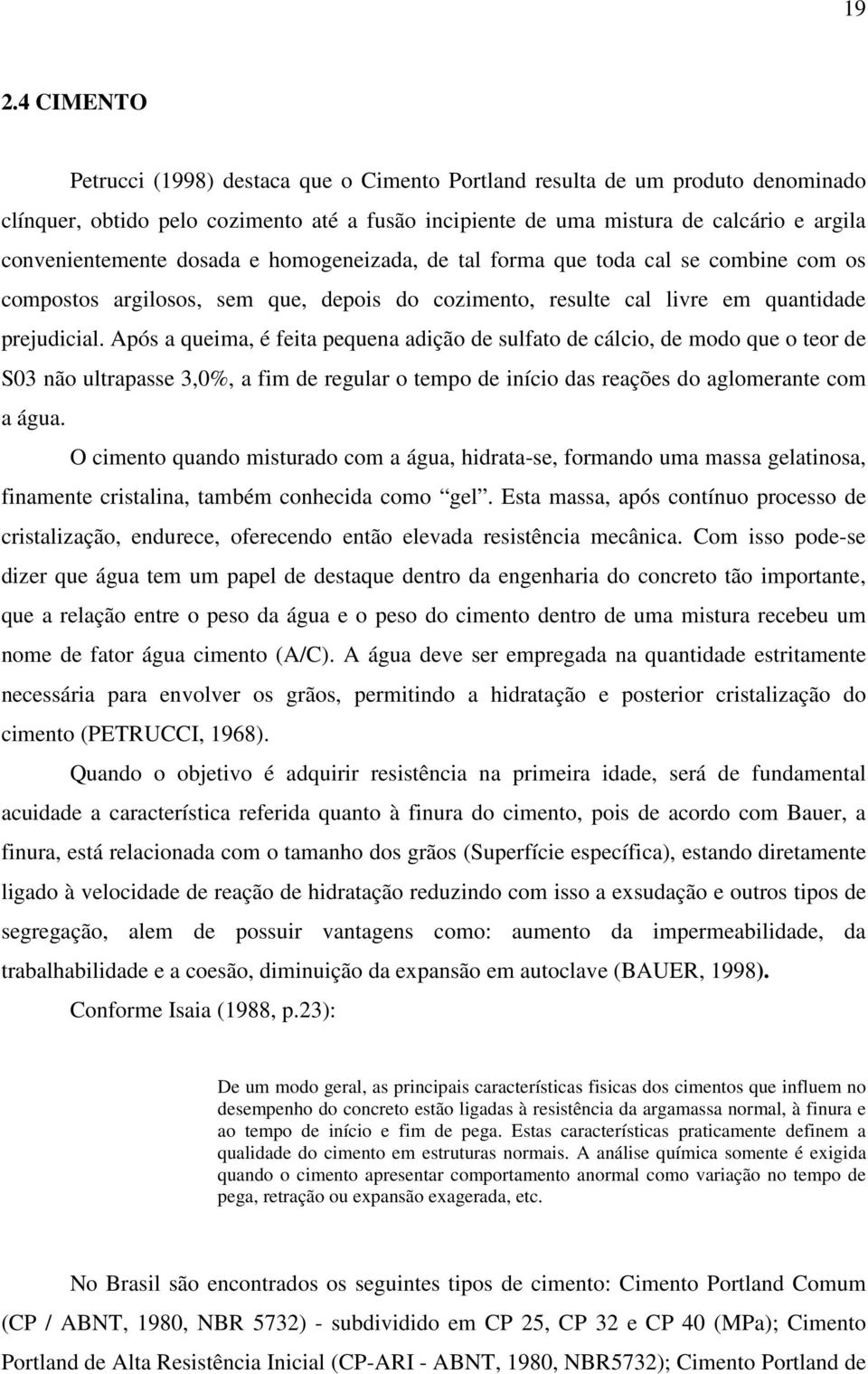 Após a queima, é feita pequena adição de sulfato de cálcio, de modo que o teor de S03 não ultrapasse 3,0%, a fim de regular o tempo de início das reações do aglomerante com a água.