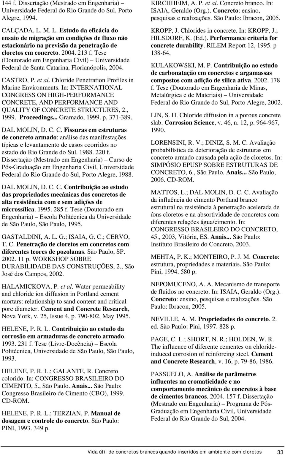 Tese (Doutorado em Engenharia Civil) Universidade Federal de Santa Catarina, Florianópolis, 2004. CASTRO, P. et al. Chloride Penetration Profiles in Marine Environments.
