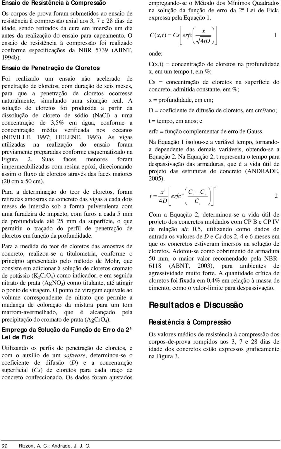 Ensaio de Penetração de Cloretos Foi realizado um ensaio não acelerado de penetração de cloretos, com duração de seis meses, para que a penetração de cloretos ocorresse naturalmente, simulando uma