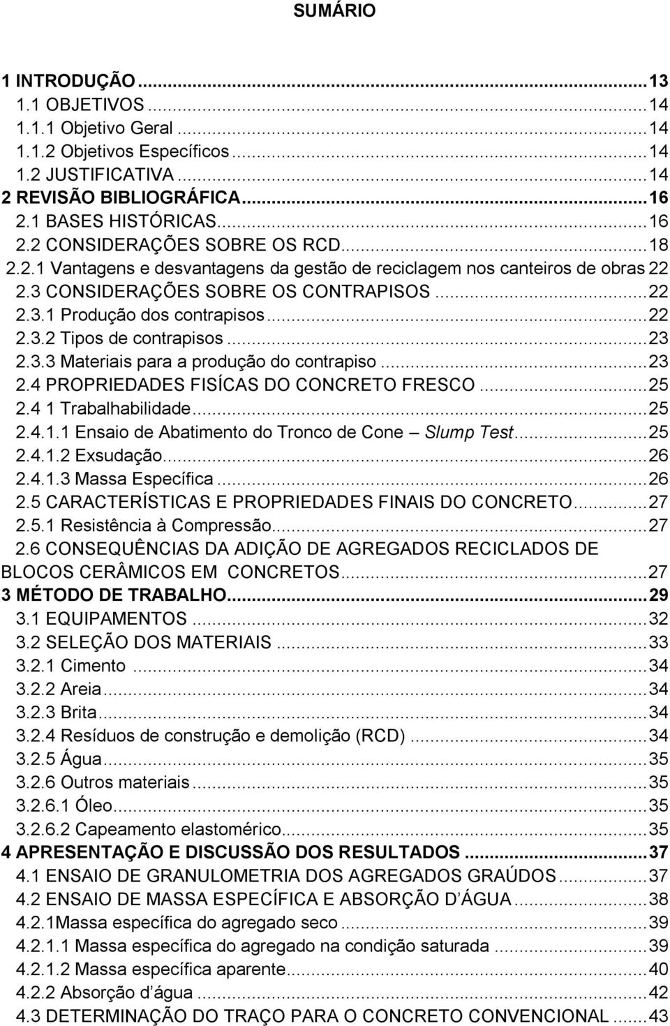 .. 23 2.3.3 Materiais para a produção do contrapiso... 23 2.4 PROPRIEDADES FISÍCAS DO CONCRETO FRESCO... 25 2.4 1 Trabalhabilidade... 25 2.4.1.1 Ensaio de Abatimento do Tronco de Cone Slump Test.