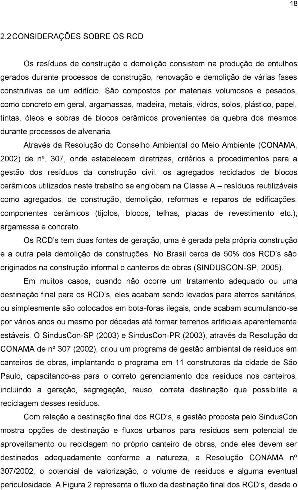 São compostos por materiais volumosos e pesados, como concreto em geral, argamassas, madeira, metais, vidros, solos, plástico, papel, tintas, óleos e sobras de blocos cerâmicos provenientes da quebra