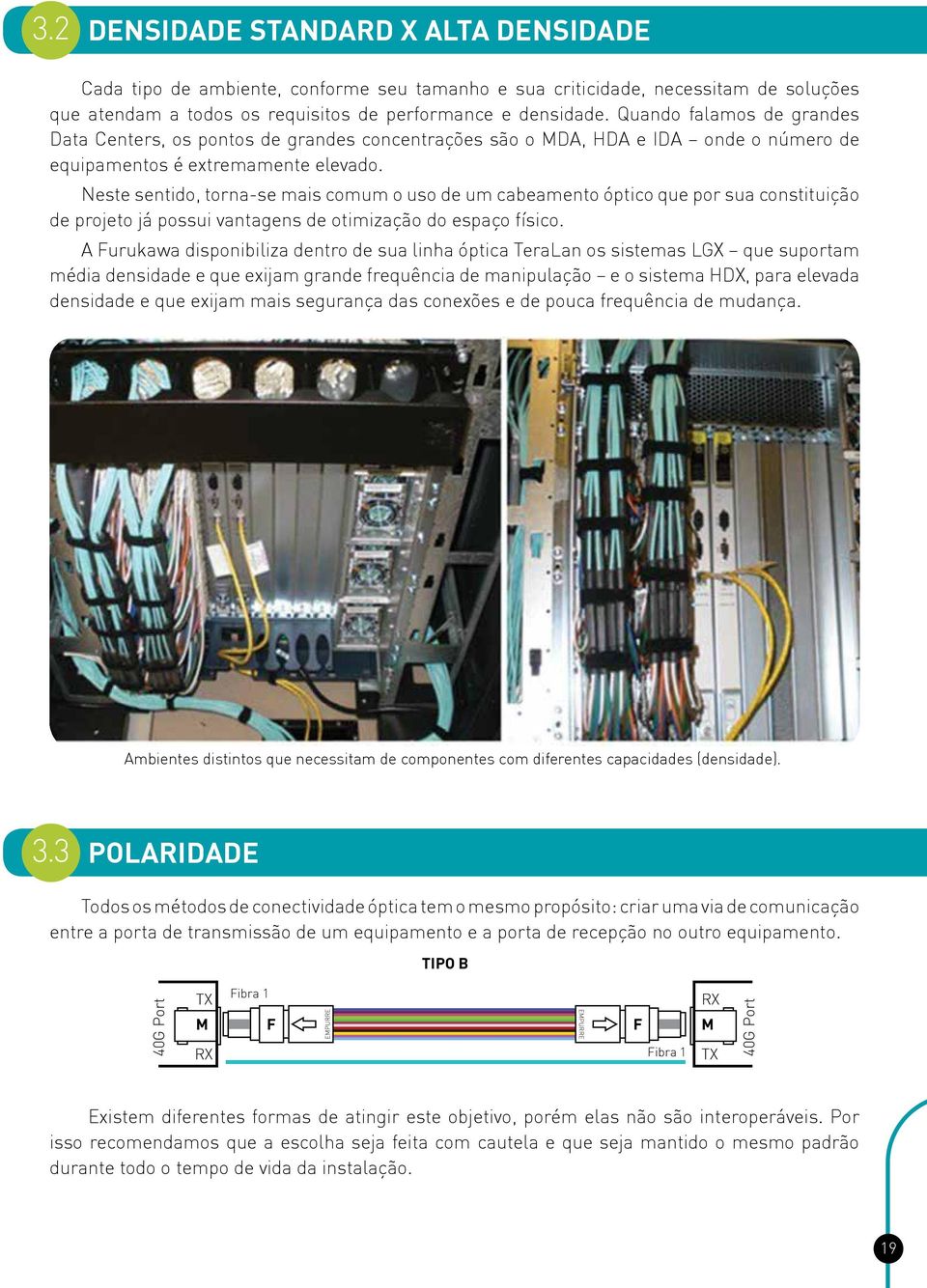 Neste sentido, torna-se mais comum o uso de um cabeamento óptico que por sua constituição de projeto já possui vantagens de otimização do espaço físico.