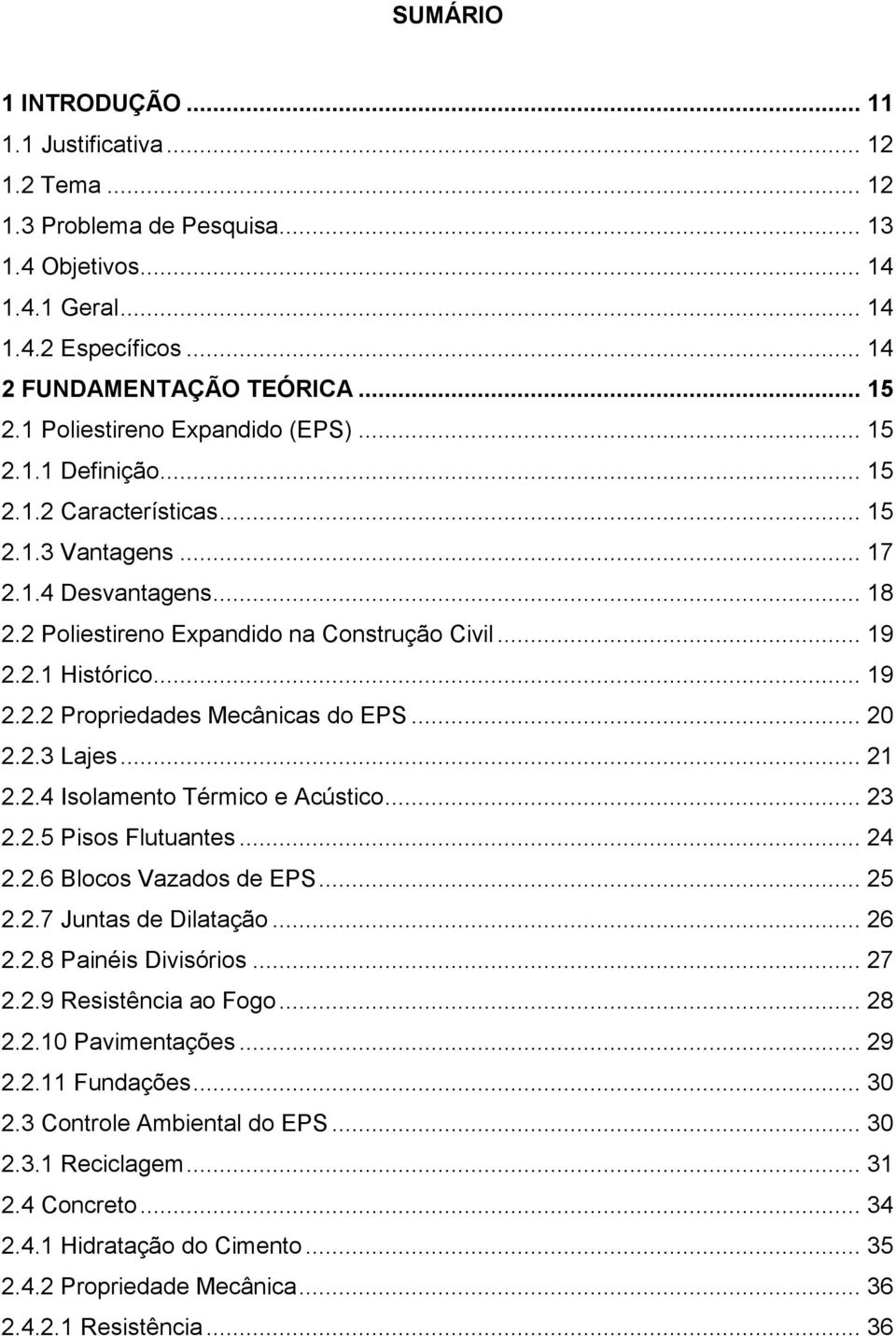 .. 19 2.2.2 Propriedades Mecânicas do EPS... 20 2.2.3 Lajes... 21 2.2.4 Isolamento Térmico e Acústico... 23 2.2.5 Pisos Flutuantes... 24 2.2.6 Blocos Vazados de EPS... 25 2.2.7 Juntas de Dilatação.