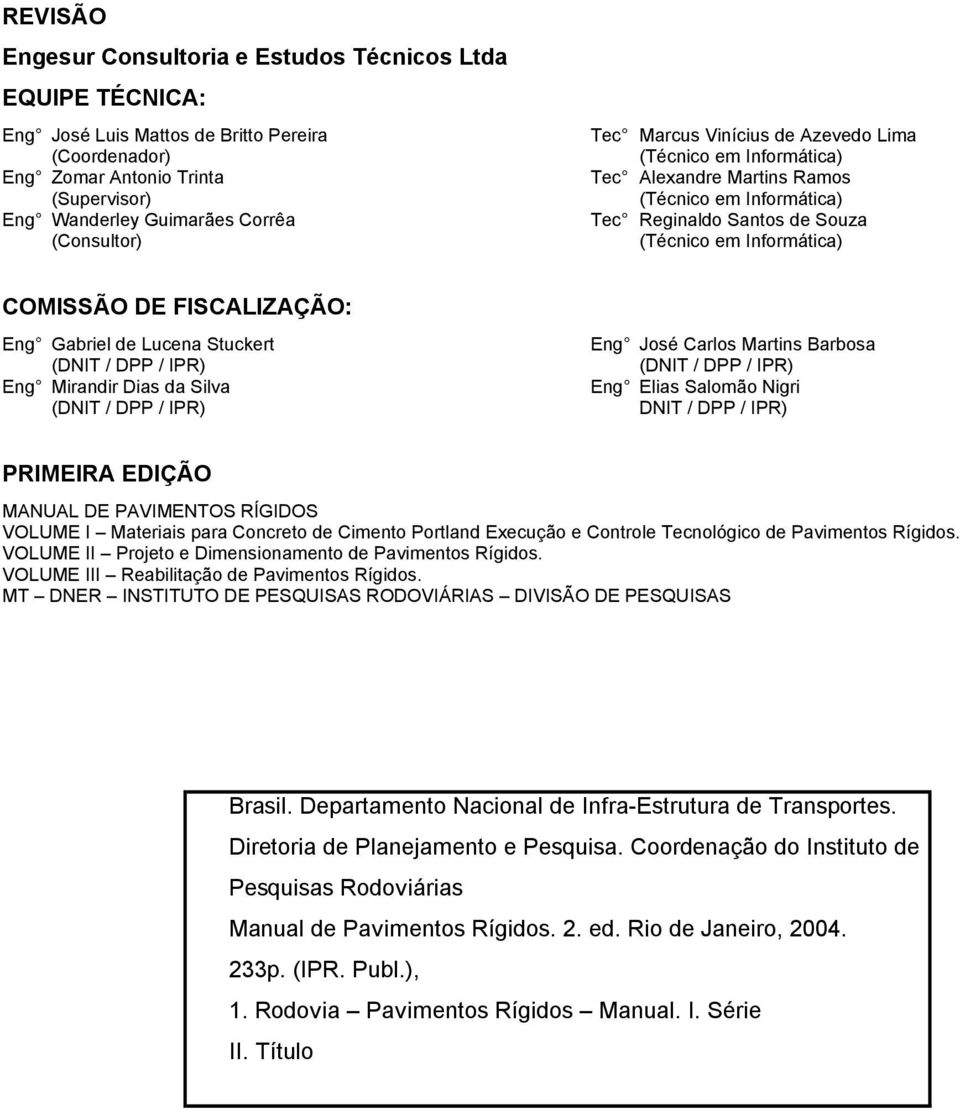 FISCALIZAÇÃO: Eng Gabriel de Lucena Stuckert (DNIT / DPP / IPR) Eng Mirandir Dias da Silva (DNIT / DPP / IPR) Eng José Carlos Martins Barbosa (DNIT / DPP / IPR) Eng Elias Salomão Nigri DNIT / DPP /