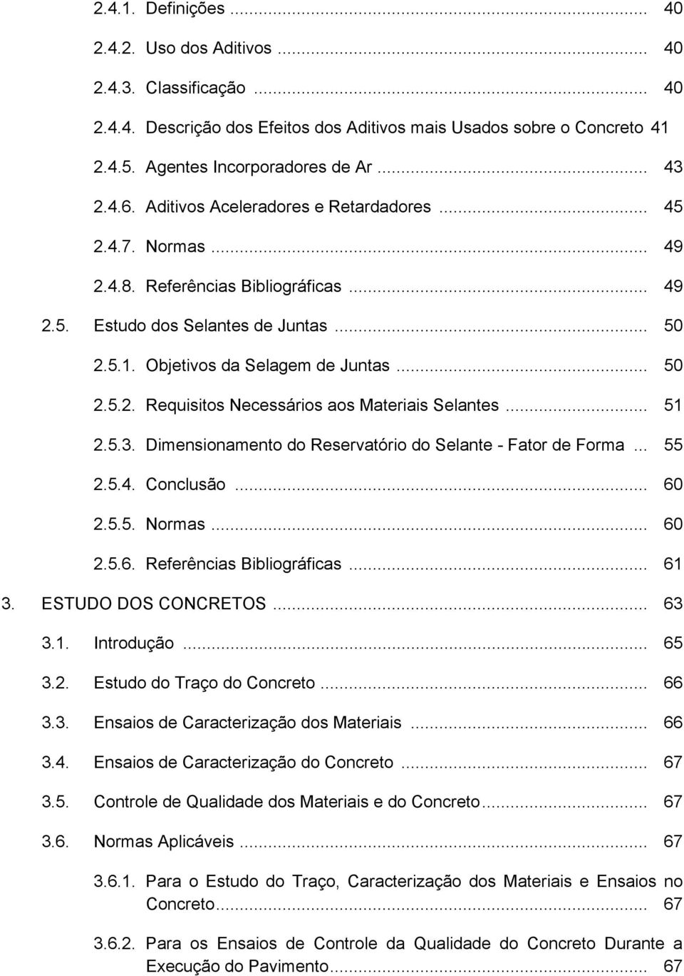 .. 51 2.5.3. Dimensionamento do Reservatório do Selante - Fator de Forma... 55 2.5.4. Conclusão... 60 2.5.5. Normas... 60 2.5.6. Referências Bibliográficas... 61 3. ESTUDO DOS CONCRETOS... 63 3.1. Introdução.