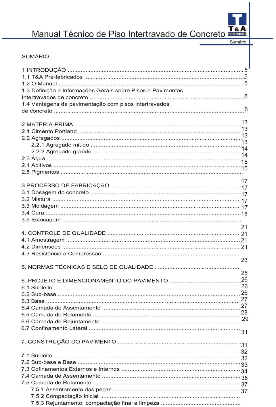 .. 15 2.4 ditivos... 15 2.5 Pigmentos... 17 3 PROCESSO DE FBRICÇÃO... 17 3.1 Dosagem do concreto... 17 3.2 Mistura... 17 3.3 Moldagem... 17 3.4 Cura... 18 3.5 Estocagem... 21 4. CONROLE DE QULIDDE.