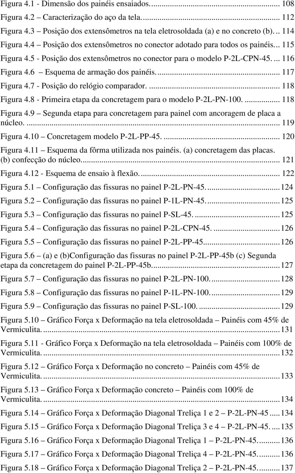 6 Esquema de armação dos painéis... 117 Figura 4.7 - Posição do relógio comparador.... 118 Figura 4.8 - Primeira etapa da concretagem para o modelo P-2L-PN-1.... 118 Figura 4.9 Segunda etapa para concretagem para painel com ancoragem de placa a núcleo.